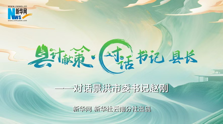 縣計(jì)獻(xiàn)策·對(duì)話書記縣長(zhǎng)｜對(duì)話西雙版納州委常委、景洪市委書記趙剛