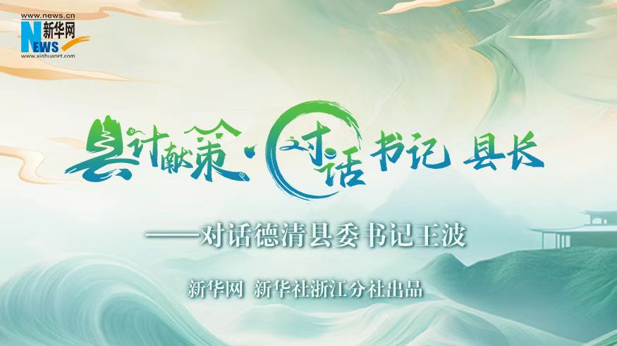 縣計(jì)獻(xiàn)策·對(duì)話書記縣長(zhǎng)｜對(duì)話德清縣委書記王波