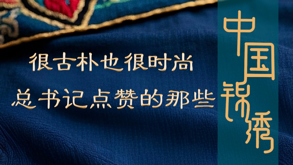 學(xué)習(xí)進(jìn)行時(shí)丨很古樸也很時(shí)尚，總書(shū)記點(diǎn)贊的那些中國(guó)錦繡