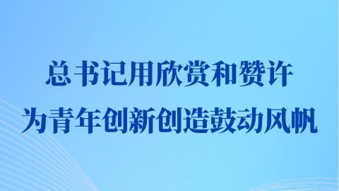 第一觀察丨總書記用欣賞和贊許為青年創(chuàng)新創(chuàng)造鼓動風帆