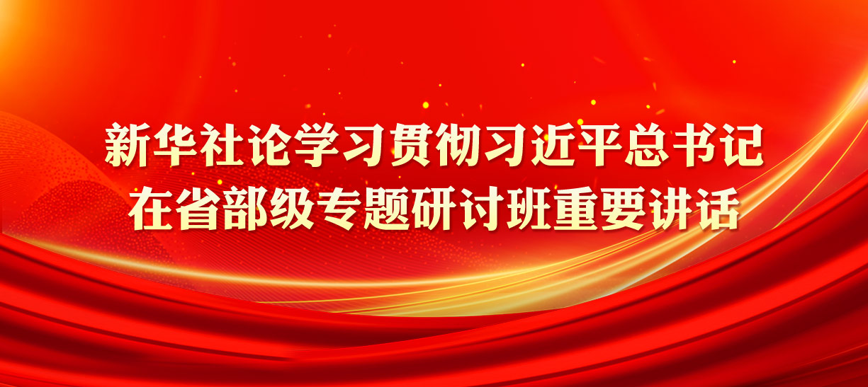 新華社論學(xué)習(xí)貫徹習(xí)近平總書記在省部級專題研討班重要講話